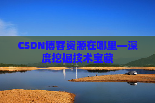 CSDN博客资源在哪里—深度挖掘技术宝藏