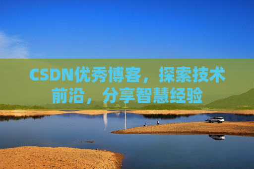 CSDN优秀博客，探索技术前沿，分享智慧经验
